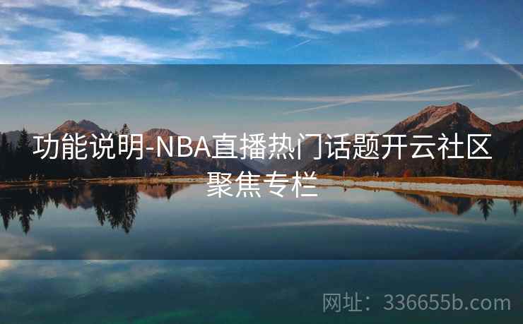 功能说明-NBA直播热门话题开云社区聚焦专栏  第2张