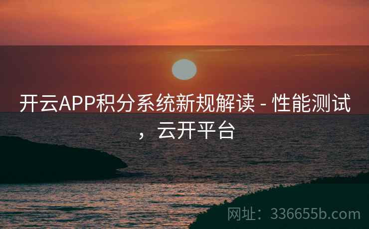 开云APP积分系统新规解读 - 性能测试，云开平台