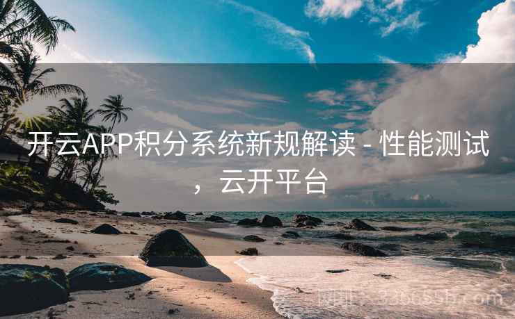 开云APP积分系统新规解读 - 性能测试，云开平台