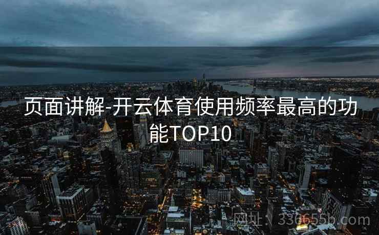 页面讲解-开云体育使用频率最高的功能TOP10 第2张 页面讲解-开云体育使用频率最高的功能TOP10 第2张