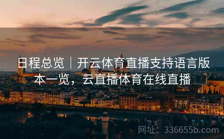 日程总览｜开云体育直播支持语言版本一览，云直播体育在线直播