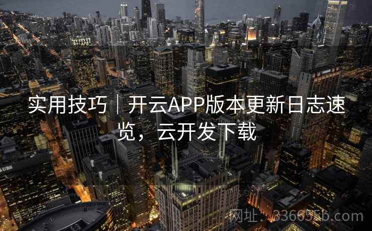 实用技巧｜开云APP版本更新日志速览，云开发下载