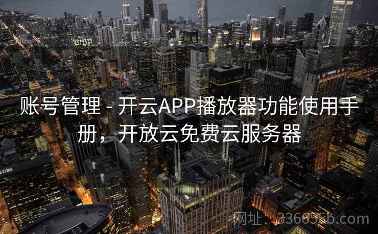 账号管理 - 开云APP播放器功能使用手册,开放云免费云服务器