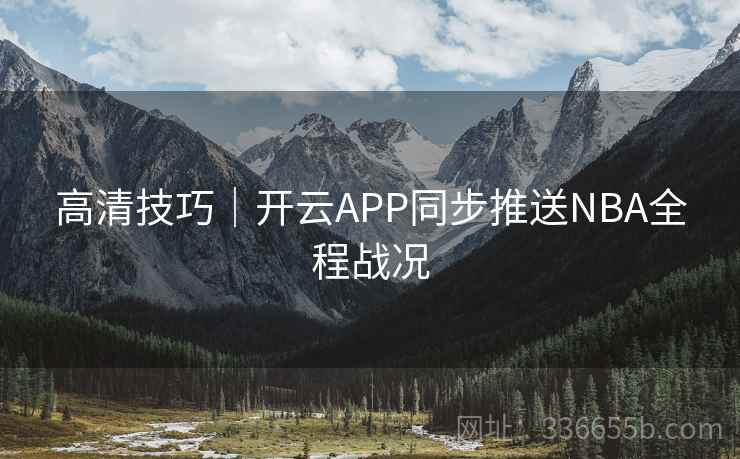 高清技巧｜开云APP同步推送NBA全程战况