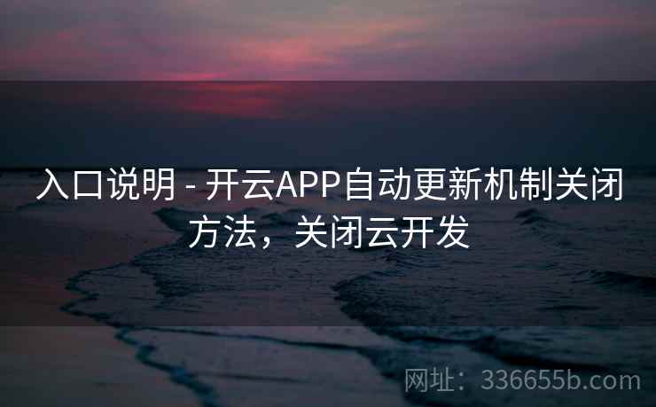 入口说明 - 开云APP自动更新机制关闭方法,关闭云开发