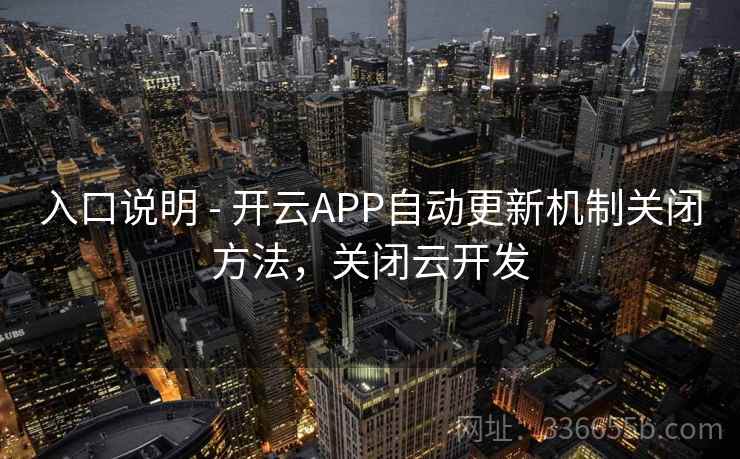 入口说明 - 开云APP自动更新机制关闭方法,关闭云开发
