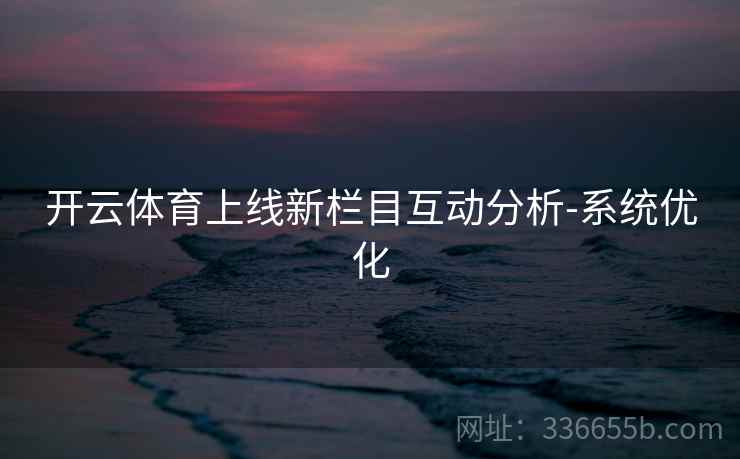 开云体育上线新栏目互动分析-系统优化