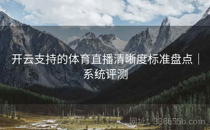开云支持的体育直播清晰度标准盘点｜系统评测