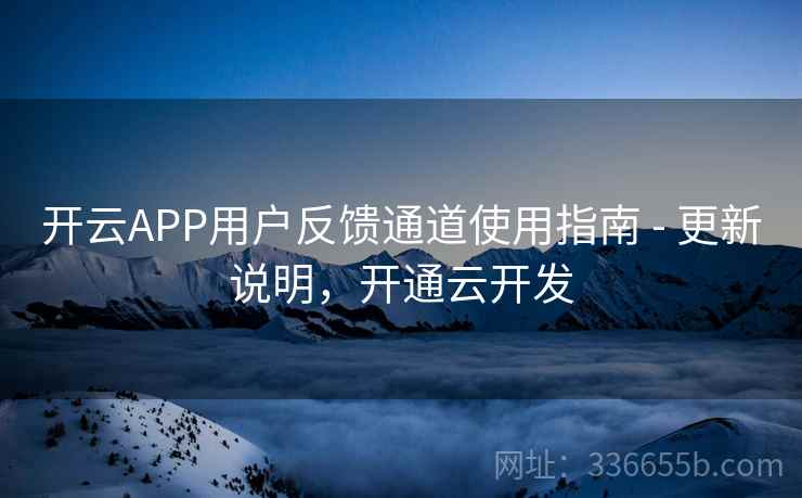 开云APP用户反馈通道使用指南 - 更新说明,开通云开发