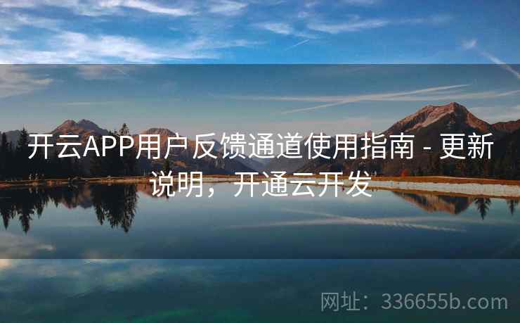开云APP用户反馈通道使用指南 - 更新说明,开通云开发