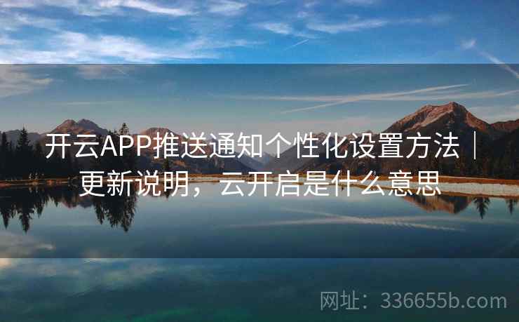 开云APP推送通知个性化设置方法|更新说明,云开启是什么意思