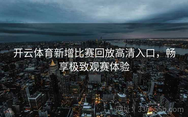 开云体育新增比赛回放高清入口，畅享极致观赛体验