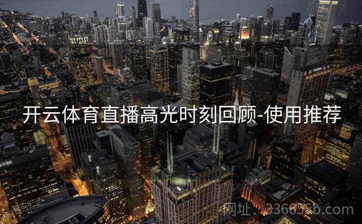 开云体育直播高光时刻回顾-使用推荐