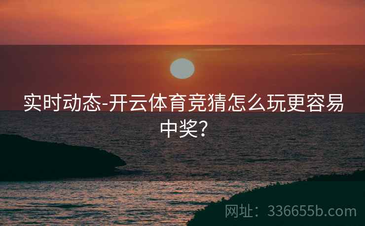 实时动态-开云体育竞猜怎么玩更容易中奖?
