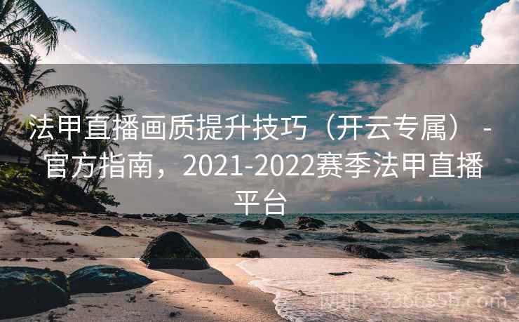 法甲直播画质提升技巧(开云专属) - 官方指南,2021-2022赛季法甲直播平台