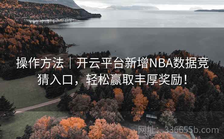 操作方法｜开云平台新增NBA数据竞猜入口，轻松赢取丰厚奖励！