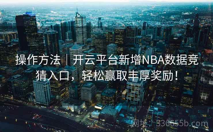 操作方法｜开云平台新增NBA数据竞猜入口，轻松赢取丰厚奖励！