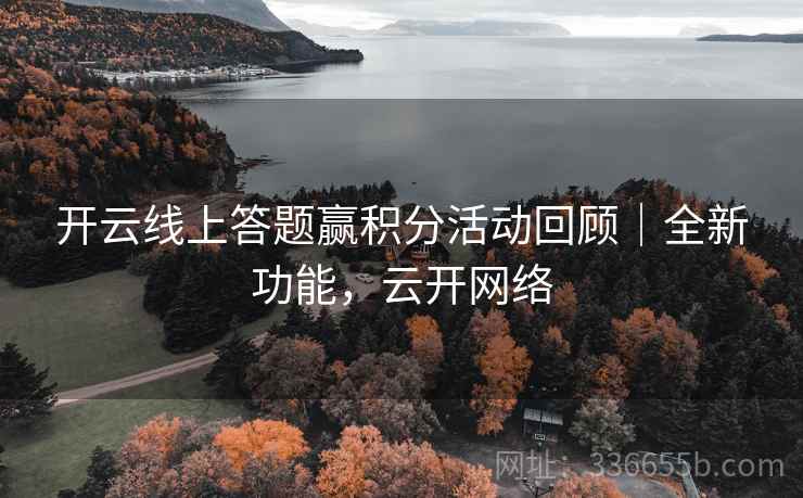 开云线上答题赢积分活动回顾|全新功能,云开网络 第1张 开云线上答题赢积分活动回顾|全新功能,云开网络 第1张