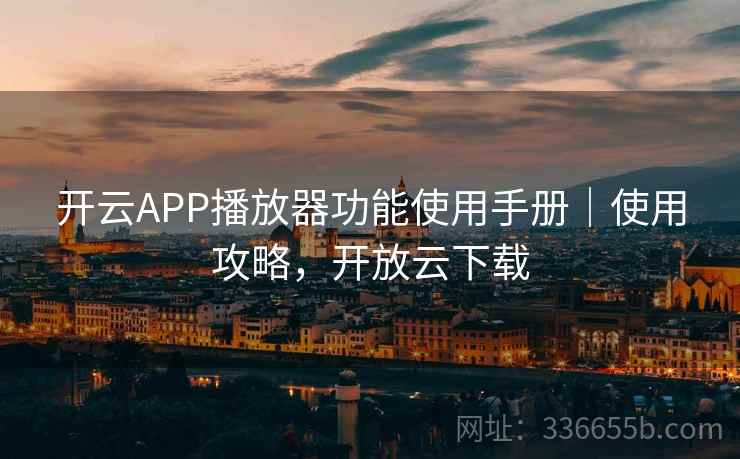 开云APP播放器功能使用手册|使用攻略,开放云下载
