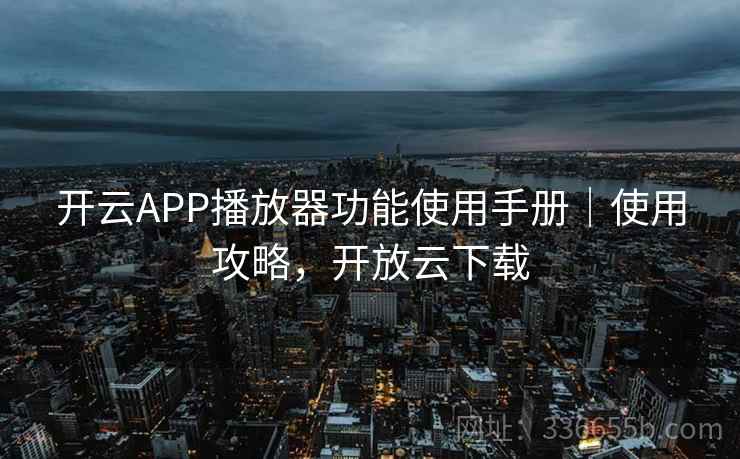 开云APP播放器功能使用手册|使用攻略,开放云下载