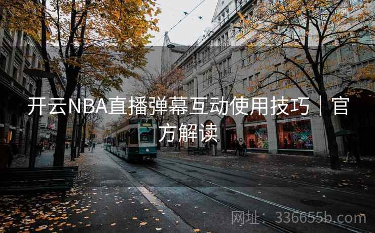 开云NBA直播弹幕互动使用技巧|官方解读