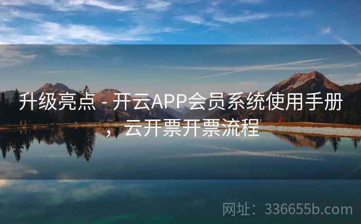 升级亮点 - 开云APP会员系统使用手册,云开票开票流程