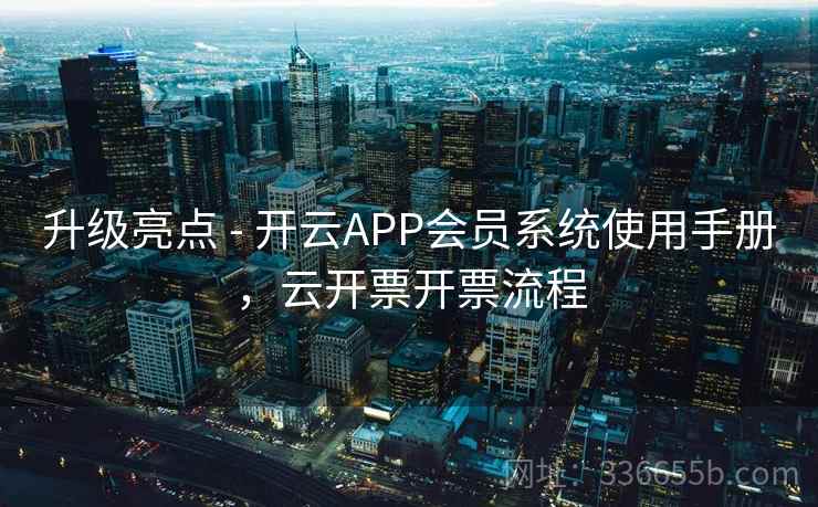 升级亮点 - 开云APP会员系统使用手册,云开票开票流程