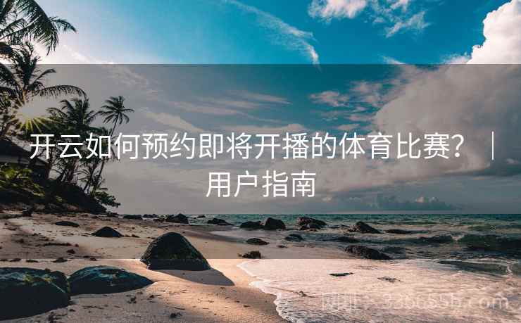 开云如何预约即将开播的体育比赛?|用户指南