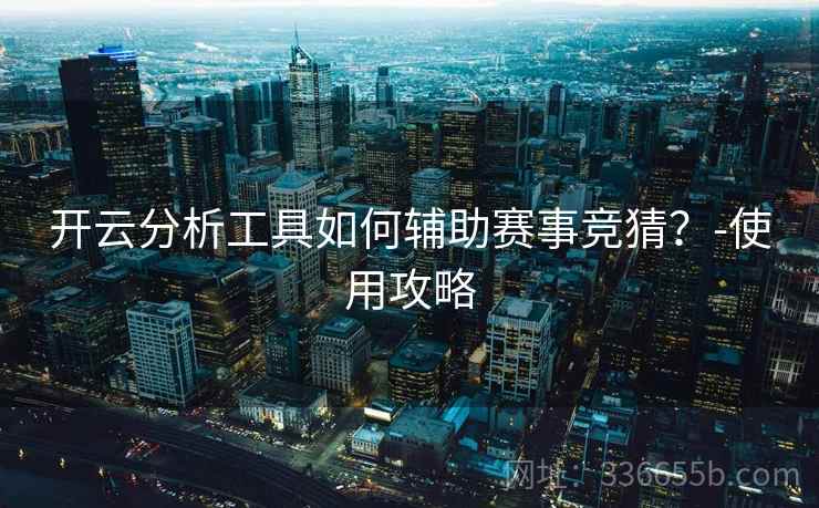 开云分析工具如何辅助赛事竞猜?-使用攻略