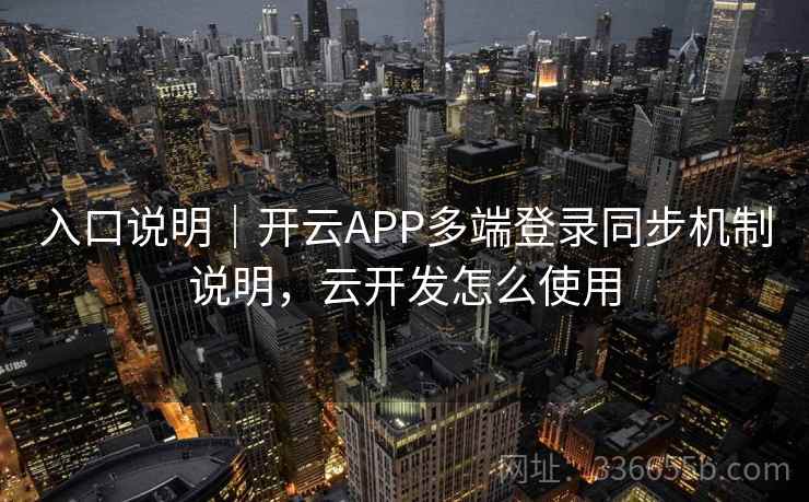 入口说明|开云APP多端登录同步机制说明,云开发怎么使用