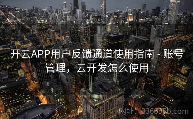 开云APP用户反馈通道使用指南 - 账号管理,云开发怎么使用
