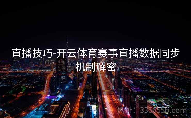 直播技巧-开云体育赛事直播数据同步机制解密