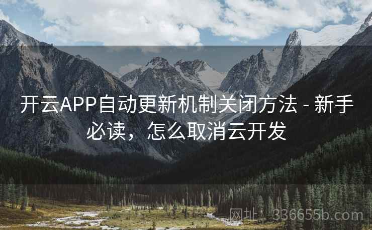 开云APP自动更新机制关闭方法 - 新手必读,怎么取消云开发 第1张 开云APP自动更新机制关闭方法 - 新手必读,怎么取消云开发 第1张