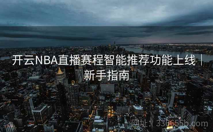 开云NBA直播赛程智能推荐功能上线|新手指南