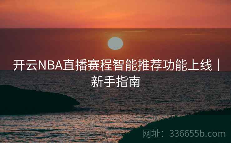 开云NBA直播赛程智能推荐功能上线|新手指南