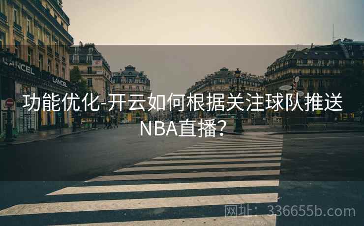 功能优化-开云如何根据关注球队推送NBA直播?