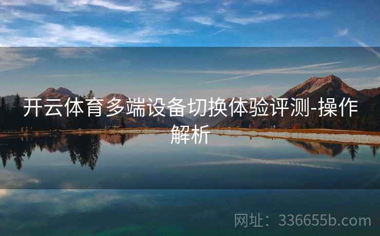 开云体育多端设备切换体验评测-操作解析