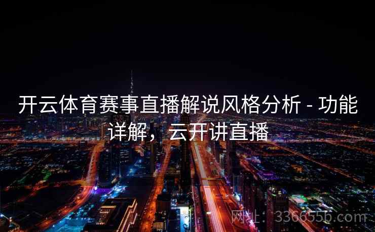 开云体育赛事直播解说风格分析 - 功能详解，云开讲直播