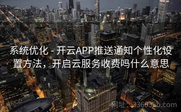 系统优化 - 开云APP推送通知个性化设置方法，开启云服务收费吗什么意思