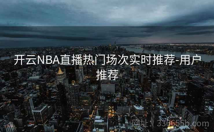 开云NBA直播热门场次实时推荐-用户推荐