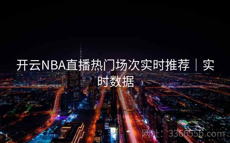 开云NBA直播热门场次实时推荐｜实时数据