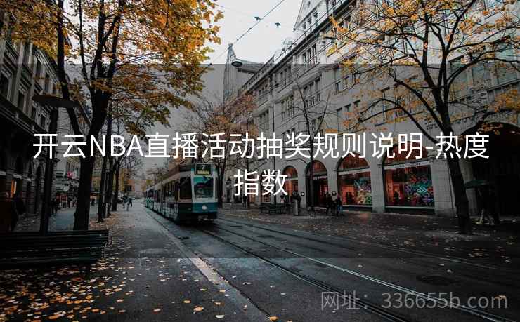 开云NBA直播活动抽奖规则说明-热度指数