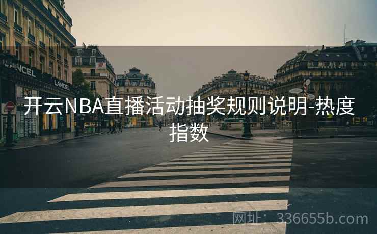 开云NBA直播活动抽奖规则说明-热度指数
