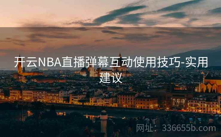开云NBA直播弹幕互动使用技巧-实用建议