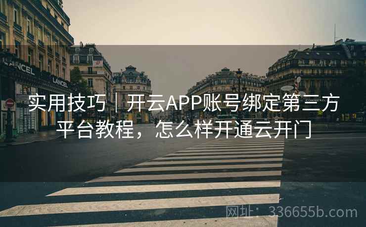 实用技巧｜开云APP账号绑定第三方平台教程，怎么样开通云开门