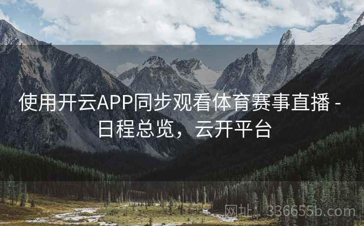 使用开云APP同步观看体育赛事直播 - 日程总览，云开平台
