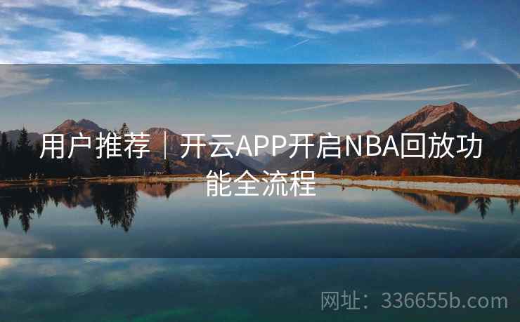 用户推荐｜开云APP开启NBA回放功能全流程