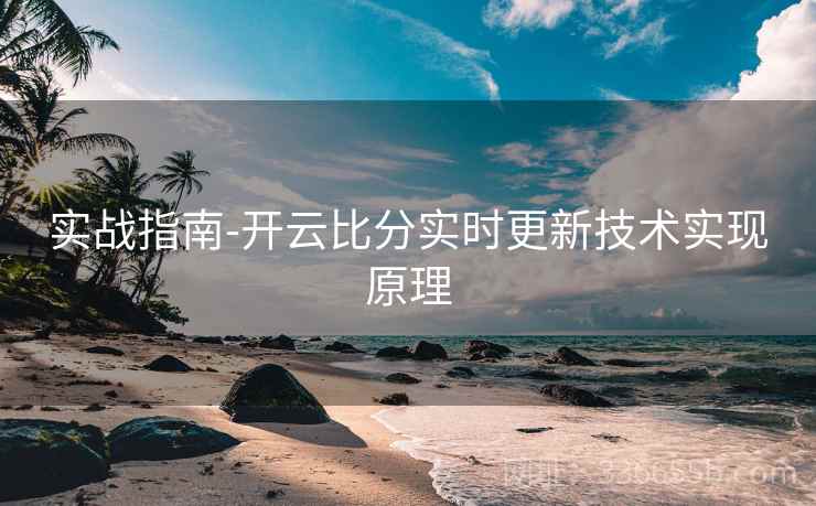 实战指南-开云比分实时更新技术实现原理