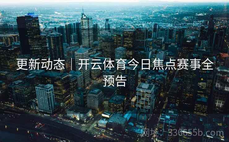 更新动态｜开云体育今日焦点赛事全预告