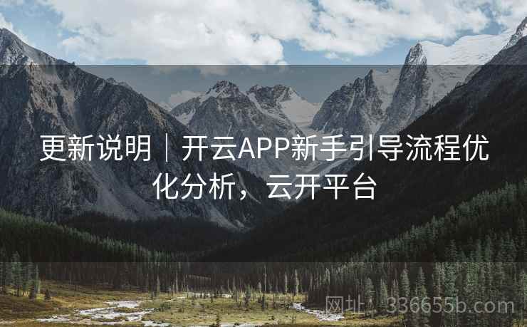 更新说明｜开云APP新手引导流程优化分析，云开平台